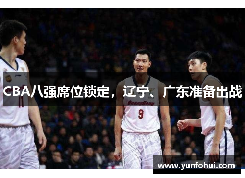 CBA八强席位锁定，辽宁、广东准备出战