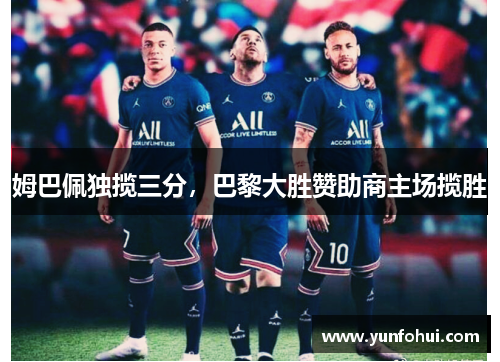 姆巴佩独揽三分，巴黎大胜赞助商主场揽胜