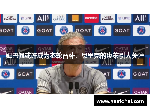 姆巴佩或许成为本轮替补，恩里克的决策引人关注